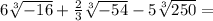 6\sqrt[3]{-16} +\frac{2}{3} \sqrt[3]{-54} -5\sqrt[3]{250} =