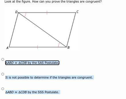 Look at the figure. How can you prove the triangles are congruent?

A. ∆ABD ≅ ∆CDB by the SAS Post