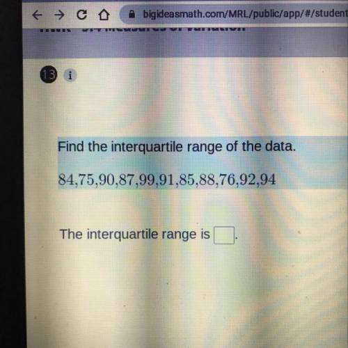 Find the interquartile range of the data.

84,75,90,87,99,91,85,88,76,92,94
The interquartile rang