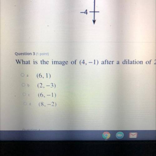 Question 3 (1 point)

What is the image of (4, -1) after a dilation of 2?
Ob
(6, 1)
(2, -3)
(6,-1)
