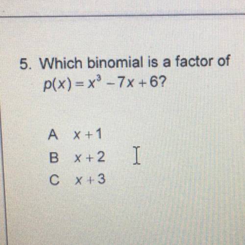 Which binomial is a factor of p(x) = x^3 -7x+6
A. x+1
B. x+2
C. x+3