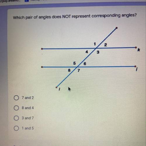 Which pair of angles does NOT represent corresponding angles?

2 points
1
2
4
3
k
5
6
8
7
O 7 and