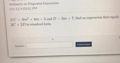 YALL HELP PLEASE PLEASE!!

If C=3m^2 +4m+5 and D =3m +7, find expression that equal 2C +2D in stan