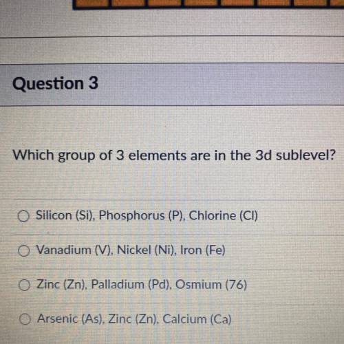 Which group of 3 elements are in the 3d sublevel?

Silicon (Si), Phosphorus (P), Chlorine (CI)
Van