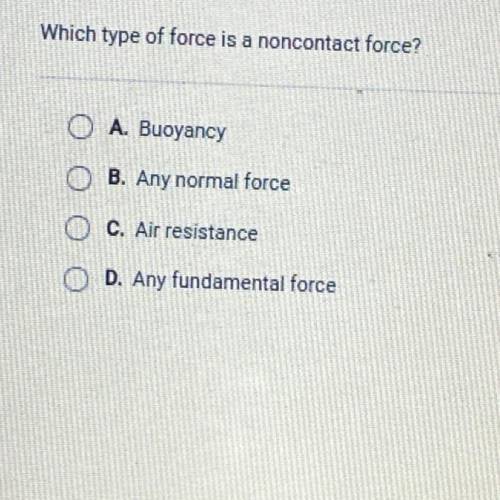Which type of force is a noncontact force?

O A. Buoyancy
O B. Any normal force
O C. Air resistanc