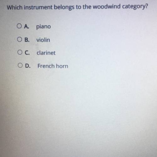 Which instrument belongs to the woodwind category?

OA. piano
O B.
violin
O C. clarinet
O D.
Frenc