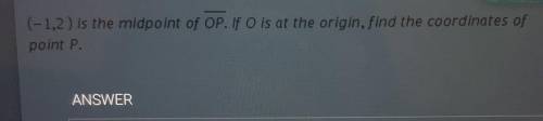 PLEASE HELP ME ILL GIVE U BRAINLIEST ANSWER!!

(-1,2) is the midpoint of OP. If O is at the origin