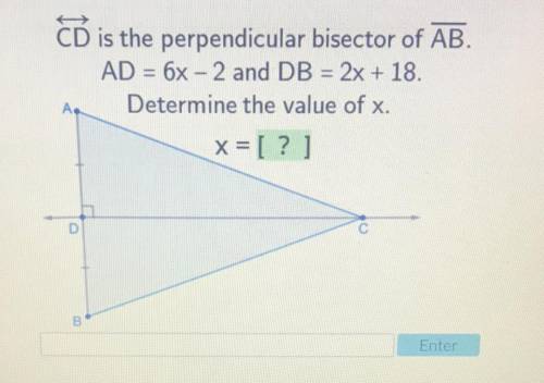 CD is the perpendicular bisector of AB . AD = 6x - 2 and DB = 2x + 18 . Determine the value of . x=