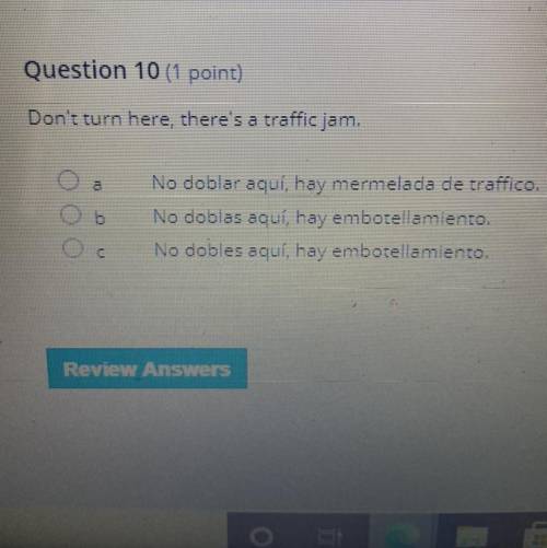 Question 10 (1 point)

Don't turn here, there's a traffic jam.
No doblar aquí, hay mermelada de tr