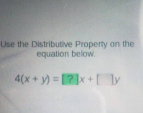 Use the Distributive Property on the equation below. 4(x + y) =[?]x +[ ]y
