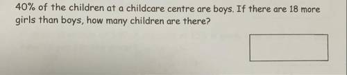 40% of the children at a childcare centre are boys. If there are 18 more

girls than boys, how man