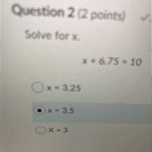 Solve for x.
x + 6.75 = 10
O x = 3.25
x = 3.5
Ox=3