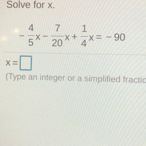 Solve for x

4.
7
1
5X-20
X +
4X= -90
X=
(Type an integer or a simplified fraction.) PLEASE HELP!!