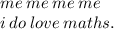 me \: me \: me \: me \\ i \: do \:  love \: maths.