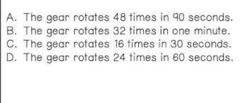 A gear rotates 8 times every 15 seconds. based on the information which of the following is wrong