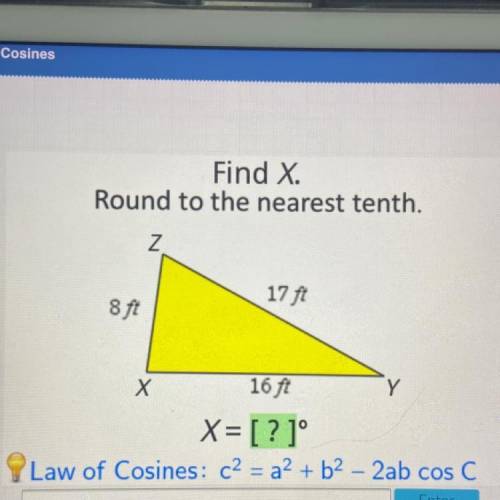 Find X.

Round to the nearest tenth.
z
17 ft
8 ft
Y
Х
16 ft
X=[?]°
Law of Cosines: c2 = a2 + b2 -