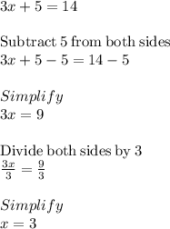 3x + 5 = 14\\\\\mathrm{Subtract\:}5\mathrm{\:from\:both\:sides}\\3x+5-5=14-5\\\\Simplify\\3x=9\\\\\mathrm{Divide\:both\:sides\:by\:}3\\\frac{3x}{3}=\frac{9}{3}\\\\Simplify\\x=3