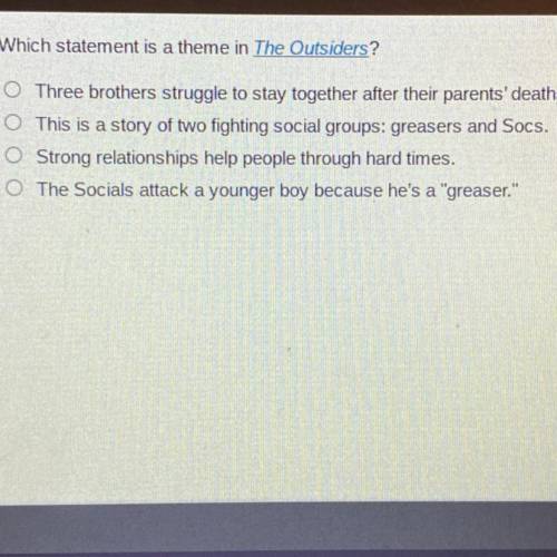 Which statement is a theme in The Outsiders?

O Three brothers struggle to stay together after the