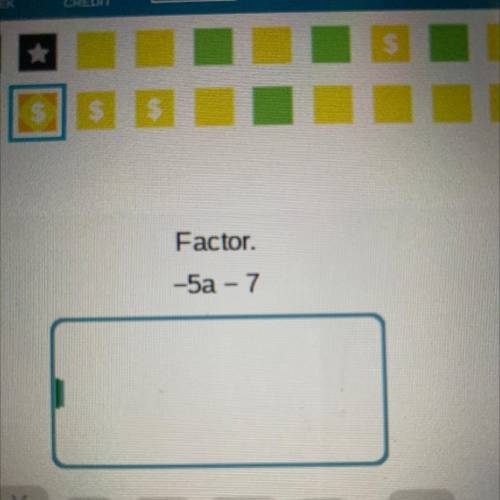Factor.
–5a-7
Please help! this question is killing me