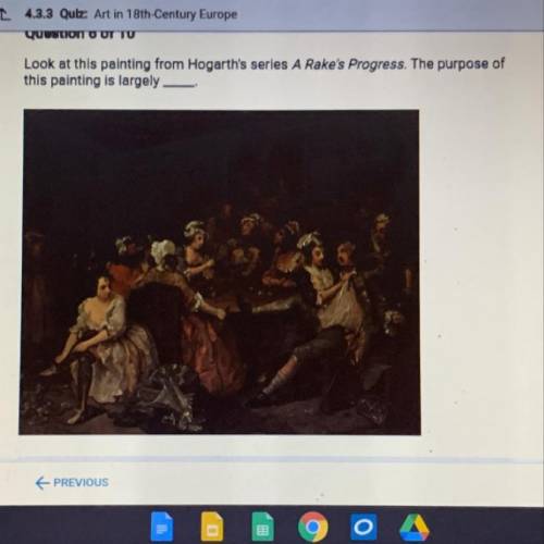 Question 6 of 10

Look at this painting from Hogarth's series A Rake's Progress. The purpose of
th