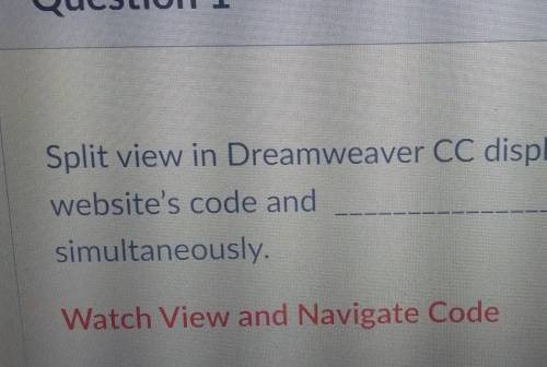 Question 1 Split view in Dreamweaver CC displays the website's code and simultaneously. Watch View