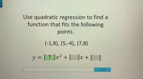 Use quadratic regression to find a

function that fits the following
points.
(-1,8), (5,-4), (7,8)