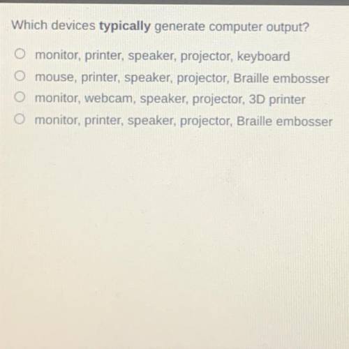 Which devices typically generate computer output?

O monitor, printer, speaker, projector, keyboar