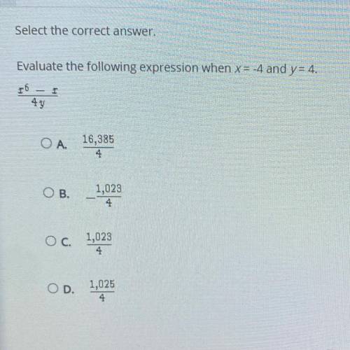 Select the correct answer.

Evaluate the following expression when x = -4 and y= 4.
16 - 1
O A.
16