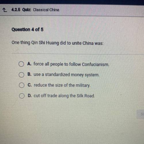 One thing Qin Shi Huang did to unite China was:

A. force all people to follow Confucianism.
B. us
