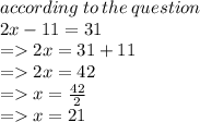 according \: to \: the \: question \\ 2x - 11 = 31 \\  =   2x = 31 + 11 \\  =   2x = 42 \\  =   x =  \frac{42}{2}  \\  =   x = 21