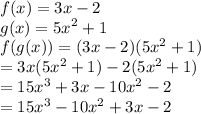 f(x) = 3x - 2 \\ g(x) =  {5x}^{2}  + 1 \\ f(g(x)) = (3x - 2)( {5x}^{2}  + 1) \\  = 3x( {5x}^{2}  + 1) - 2( {5x}^{2}  + 1) \\  =  {15x}^{3}  +  3x -  {10x}^{2}  - 2 \\  =  {15x}^{3}  -  { 10x}^{2}  + 3x - 2
