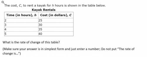 The cost, c, to rent a kayak for h hours is shown in the table below.

I fr forgot how to do rate