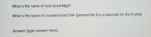 PLEASE HELP!!! What is the name of ionic bond Mgo? What is the name of covalent bond CH4 (pretend t
