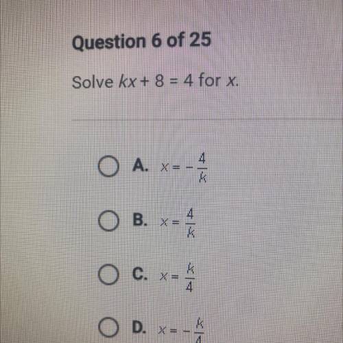 Solve kx + 8 = 4 for x.

4
A. X = -
B. x=
4
K
O c. x=
4
O D. X=-
K
4