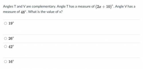 Angles T and V are complementary. Angle T has a measure of (2x +10) Angle V has a measure of 48∘. W