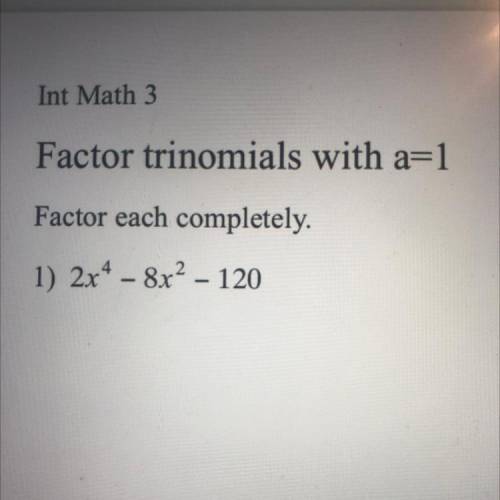 Factor trinomials with a=1 
2x^4– 8x^2 – 120