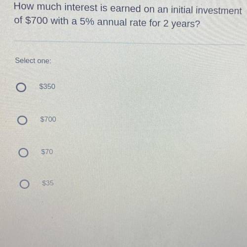 How much interest is earned on an initial investment

of $700 with a 5% annual rate for 2 years?
S