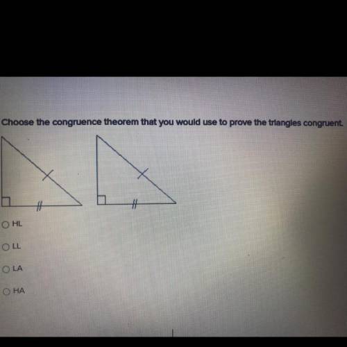 Choose the congruence theorem that you would use to prove the triangles congruent

HL
LL
LA
НА