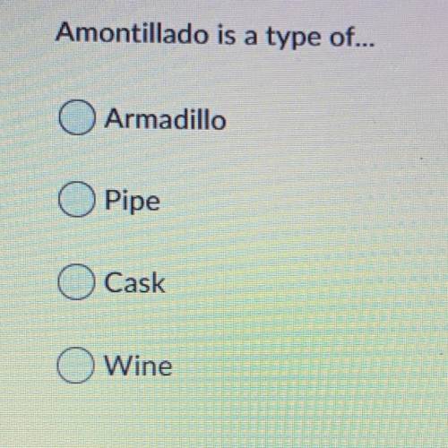 Amontillado is a type of...
Armadillo
Pipe
Cask
Wine