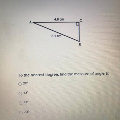 4.8 cm

С
A
5.1 cm
00
To the nearest degree, find the measure of angle B.
20°
43
47
70°