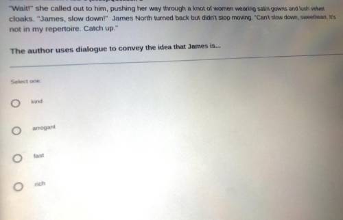 The author uses dialogue to convey the idea that James is...

A) kind
B) arrogant 
C) fast
D) rich
