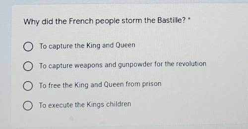 HELP MEEEE PLEASE! Why did the French people storm the Bastille? * A: To capture the King and Queen