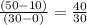 \frac{(50-10)}{(30-0)} =\frac{40}{30}