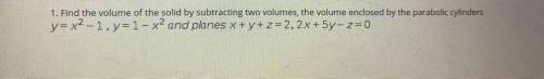 1. Find the volume of solid by Subtracting

two volumes the volume enclosed by
the parabolic cylin