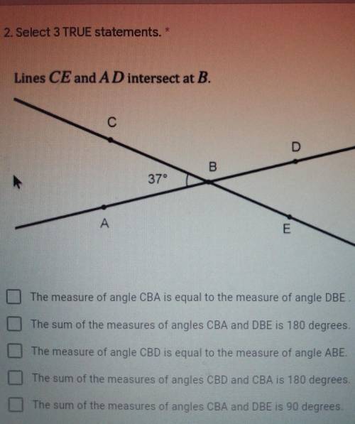 HELP 2. Select 3 TRUE statements. * Lines CE and AD intersect at B. C B 37° A E The measure of angl