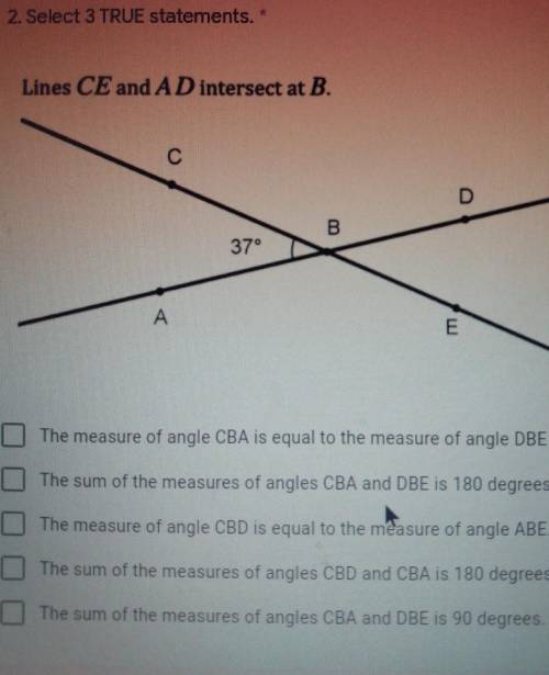 2. Select 3 TRUE statements.* Lines CE and AD intersect at B. с D B 37° A E The measure of angle CB