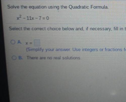 Solve the equation using the Quadratic Formula. X2 - 11x -7= 0 Select the correct choice below and,