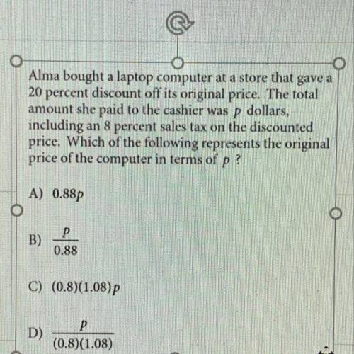 Sat math problem!

Alma bought a laptop computer at a store that gave a 20 perfent discount off it