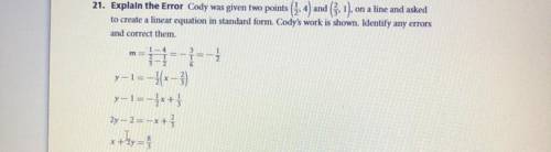 EXPLAIN THE ERROR Cody was given two points (1/2,4) and (2/3,1), on a line and asked to create a li