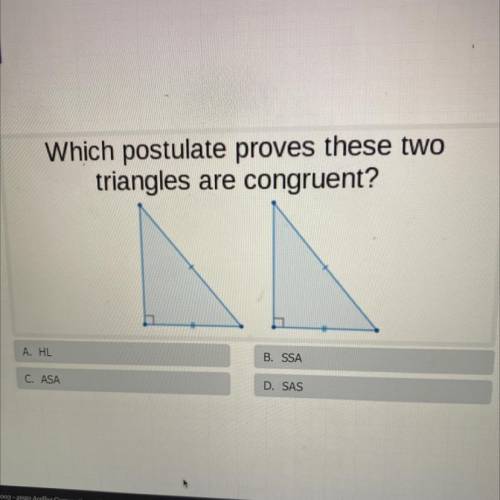 Which postulate proves these two

triangles are congruent?
A. HL
B. SSA
C. ASA
D. SAS